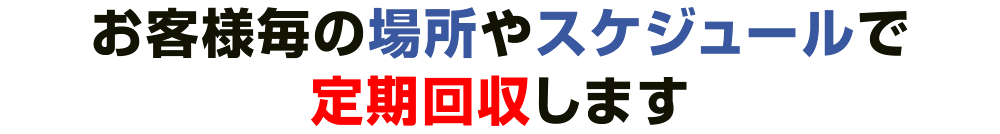 お客様毎の場所やスケジュールで定期回収します