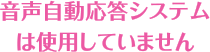 音声自動応答システムは使用していません