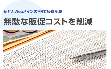 紹介とWebメインのPRで経費削減「無駄な販促コストを削減」