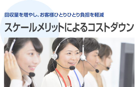 回収量を増やし、お客様ひとりひとり負担を軽減「スケールメリットによるコストダウン」