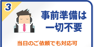 事前準備は一切不要：当日のご依頼でも対応可