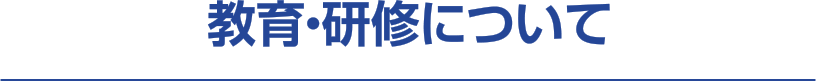 教育・研修について