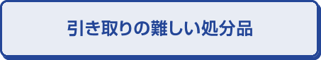 引き取りの難しい処分品