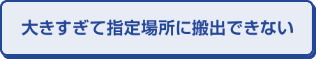 大きすぎて指定場所に搬出できない