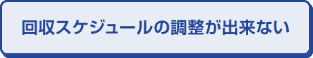 回収スケジュールの調整が出来ない