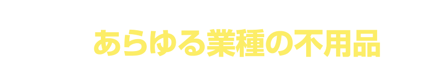 何でも回収｜オフィス・お店・施設・工場 etc あらゆる業種の不用品に対応