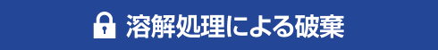 溶解処理による破棄