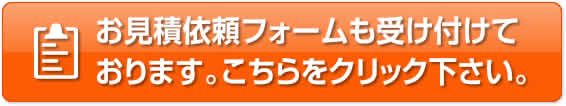 お見積依頼フォームも受け付けております。こちらをクリック下さい。