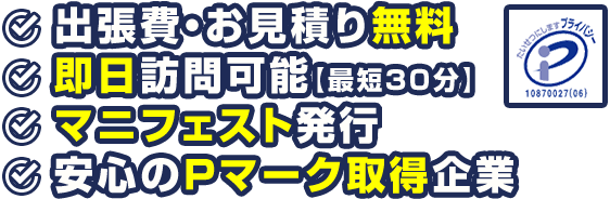 出張費・お見積り無料/即日訪問可能【最短３０分】/マニフェスト発行/安心のPマーク取得企業